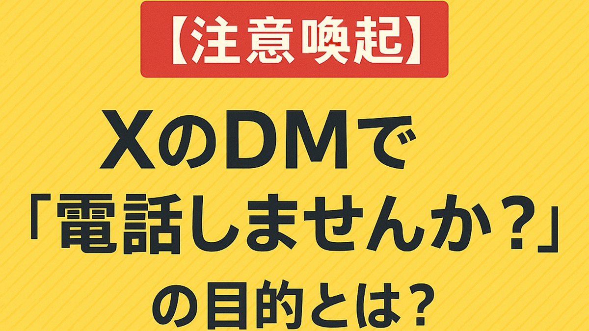 【注意喚起】XのDMで「電話しませんか？」の目的とは？というテキスト